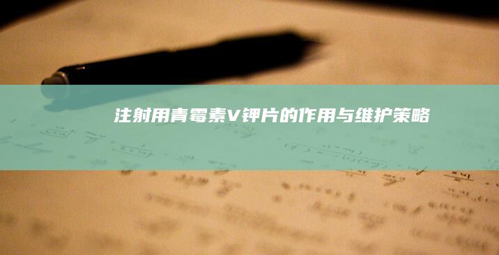 注射用青霉素V钾片的作用与维护策略